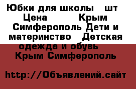 Юбки для школы 3 шт. › Цена ­ 300 - Крым, Симферополь Дети и материнство » Детская одежда и обувь   . Крым,Симферополь